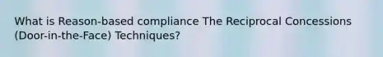 What is Reason-based compliance The Reciprocal Concessions (Door-in-the-Face) Techniques?