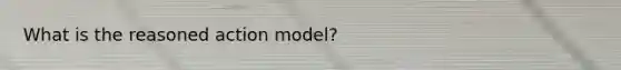 What is the reasoned action model?