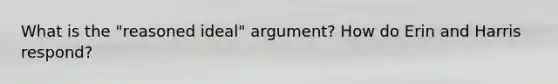 What is the "reasoned ideal" argument? How do Erin and Harris respond?