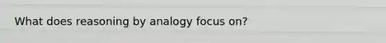 What does reasoning by analogy focus on?