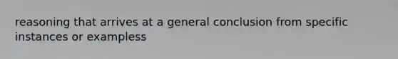 reasoning that arrives at a general conclusion from specific instances or exampless