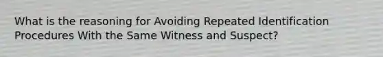 What is the reasoning for Avoiding Repeated Identification Procedures With the Same Witness and Suspect?