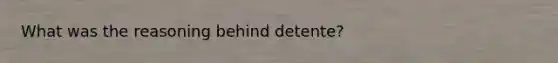 What was the reasoning behind detente?