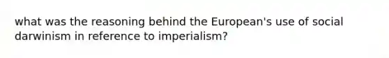 what was the reasoning behind the European's use of social darwinism in reference to imperialism?