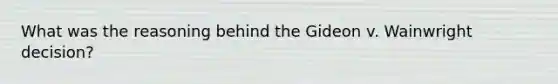 What was the reasoning behind the Gideon v. Wainwright decision?