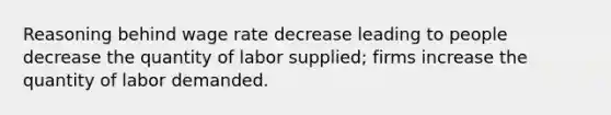 Reasoning behind wage rate decrease leading to people decrease the quantity of labor supplied; firms increase the quantity of labor demanded.