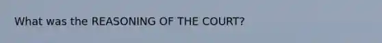 What was the REASONING OF THE COURT?