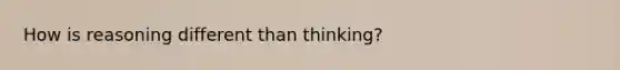 How is reasoning different than thinking?