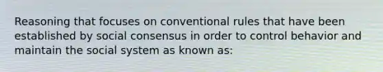 Reasoning that focuses on conventional rules that have been established by social consensus in order to control behavior and maintain the social system as known as: