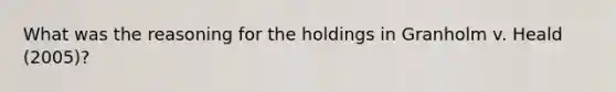 What was the reasoning for the holdings in Granholm v. Heald (2005)?