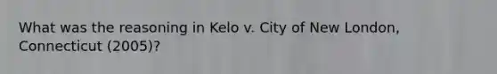 What was the reasoning in Kelo v. City of New London, Connecticut (2005)?