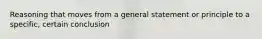 Reasoning that moves from a general statement or principle to a specific, certain conclusion