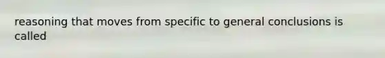 reasoning that moves from specific to general conclusions is called