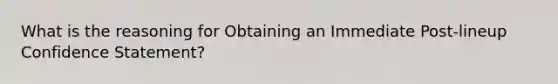 What is the reasoning for Obtaining an Immediate Post-lineup Confidence Statement?