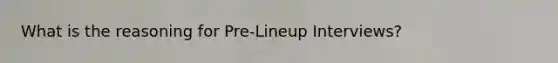 What is the reasoning for Pre-Lineup Interviews?