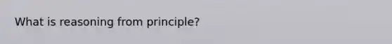 What is reasoning from principle?