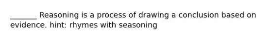 _______ Reasoning is a process of drawing a conclusion based on evidence. hint: rhymes with seasoning