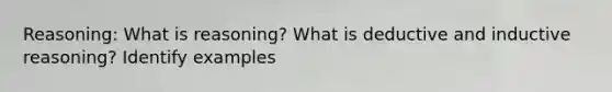 Reasoning: What is reasoning? What is deductive and inductive reasoning? Identify examples