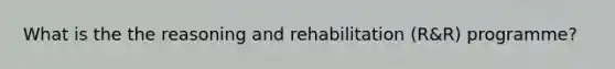 What is the the reasoning and rehabilitation (R&R) programme?