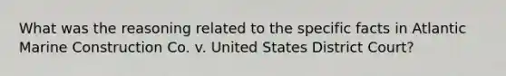 What was the reasoning related to the specific facts in Atlantic Marine Construction Co. v. United States District Court?