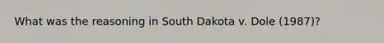 What was the reasoning in South Dakota v. Dole (1987)?