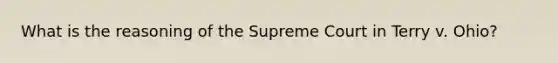 What is the reasoning of the Supreme Court in Terry v. Ohio?