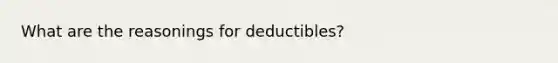 What are the reasonings for deductibles?