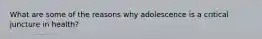 What are some of the reasons why adolescence is a critical juncture in health?