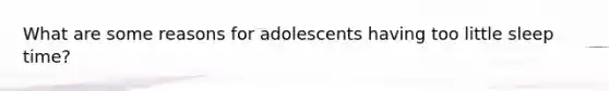 What are some reasons for adolescents having too little sleep time?