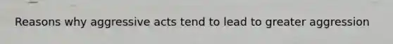 Reasons why aggressive acts tend to lead to greater aggression