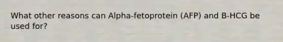 What other reasons can Alpha-fetoprotein (AFP) and B-HCG be used for?