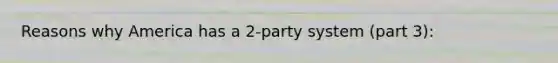 Reasons why America has a 2-party system (part 3):