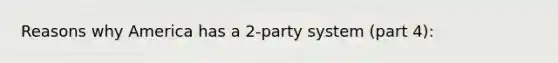 Reasons why America has a 2-party system (part 4):