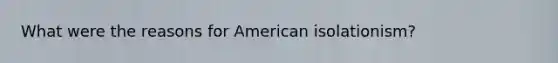 What were the reasons for American isolationism?