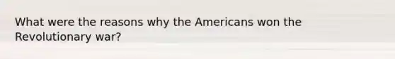 What were the reasons why the Americans won the Revolutionary war?