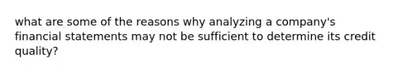 what are some of the reasons why analyzing a company's financial statements may not be sufficient to determine its credit quality?