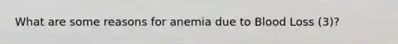 What are some reasons for anemia due to Blood Loss (3)?