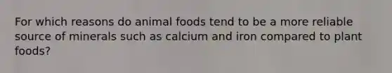 For which reasons do animal foods tend to be a more reliable source of minerals such as calcium and iron compared to plant foods?