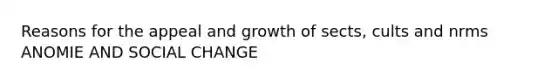 Reasons for the appeal and growth of sects, cults and nrms ANOMIE AND SOCIAL CHANGE