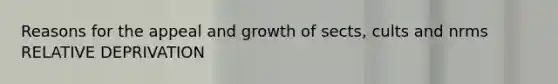 Reasons for the appeal and growth of sects, cults and nrms RELATIVE DEPRIVATION