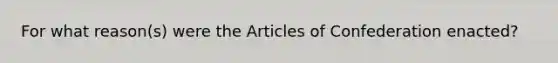 For what reason(s) were the Articles of Confederation enacted?