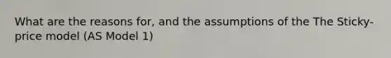 What are the reasons for, and the assumptions of the The Sticky-price model (AS Model 1)