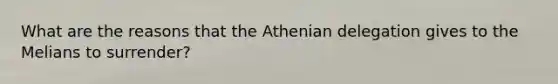 What are the reasons that the Athenian delegation gives to the Melians to surrender?