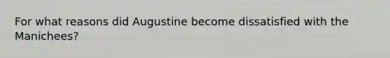 For what reasons did Augustine become dissatisfied with the Manichees?