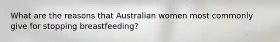 What are the reasons that Australian women most commonly give for stopping breastfeeding?