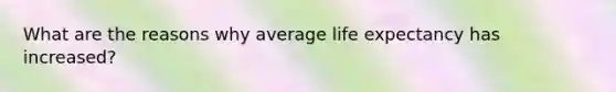 What are the reasons why average life expectancy has increased?