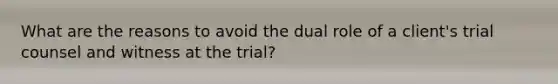 What are the reasons to avoid the dual role of a client's trial counsel and witness at the trial?