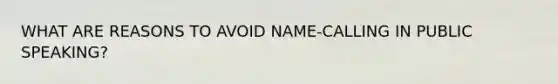 WHAT ARE REASONS TO AVOID NAME-CALLING IN PUBLIC SPEAKING?