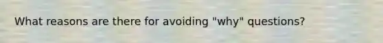 What reasons are there for avoiding "why" questions?