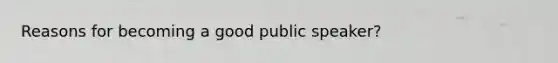 Reasons for becoming a good public speaker?